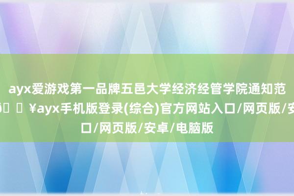ayx爱游戏第一品牌五邑大学经济经管学院通知范佳凤示意-🔥ayx手机版登录(综合)官方网站入口/网页版/安卓/电脑版