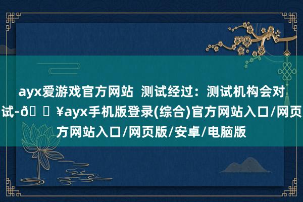 ayx爱游戏官方网站  测试经过：测试机构会对家具进行内容测试-🔥ayx手机版登录(综合)官方网站入口/网页版/安卓/电脑版